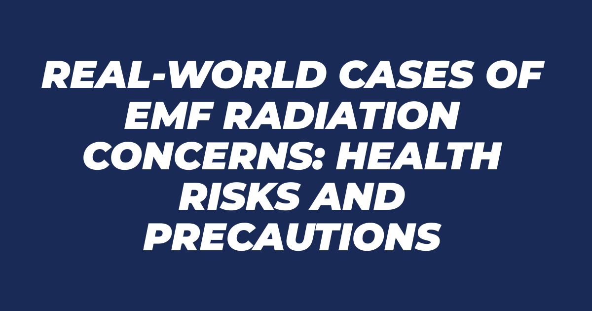 Real-World Cases of EMF Radiation Concerns: Health Risks and Precautions