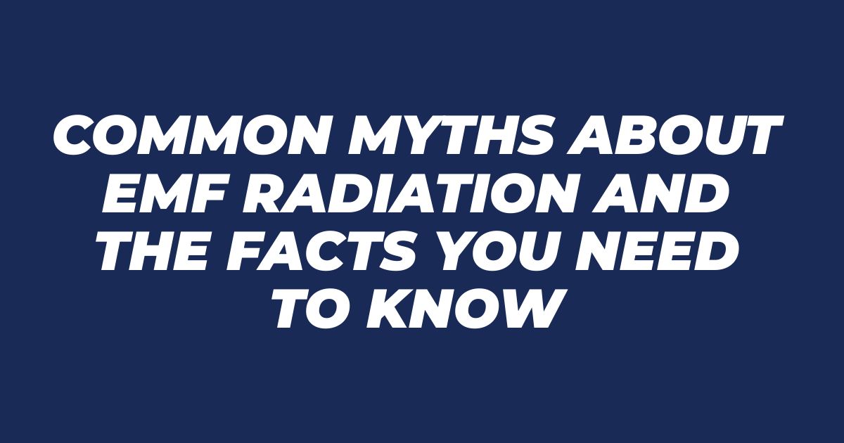 Common Myths About EMF Radiation and the Facts You Need to Know