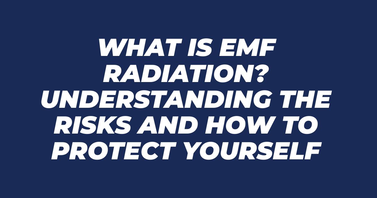 What Is EMF Radiation? Understanding the Risks and How to Protect Yourself